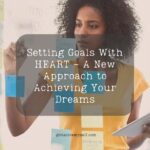 Setting Goals With HEART - A New Approach to Achieving Your Dreams