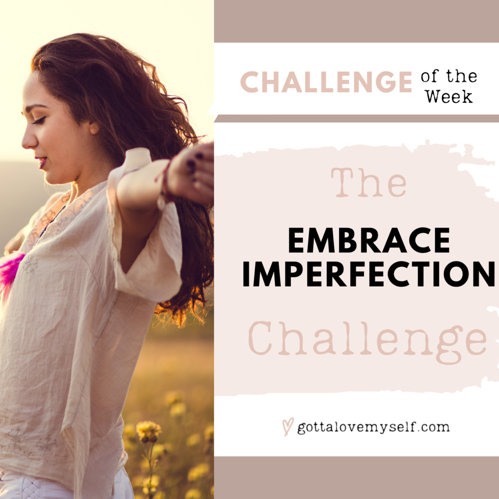 I challenge you to embrace imperfection by letting go of the need for perfectionism.