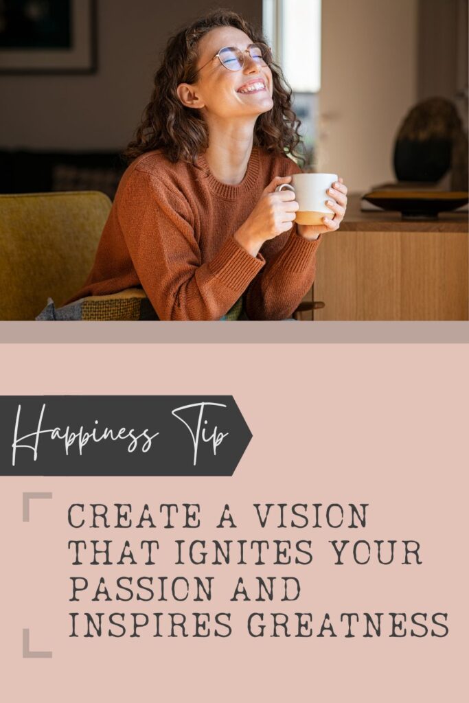 Create a vision that ignites your passion and inspires greatness.