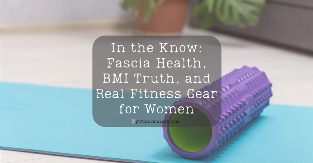 In the Know: Fascia Health, BMI Truth, and Real Fitness Gear for Women