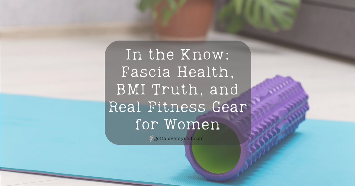 In the Know: Fascia Health, BMI Truth, and Real Fitness Gear for Women
