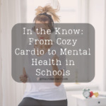 In the Know From Cozy Cardio to Mental Health in Schools