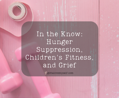In the Know: Hunger Suppression, Children's Fitness, and Grief