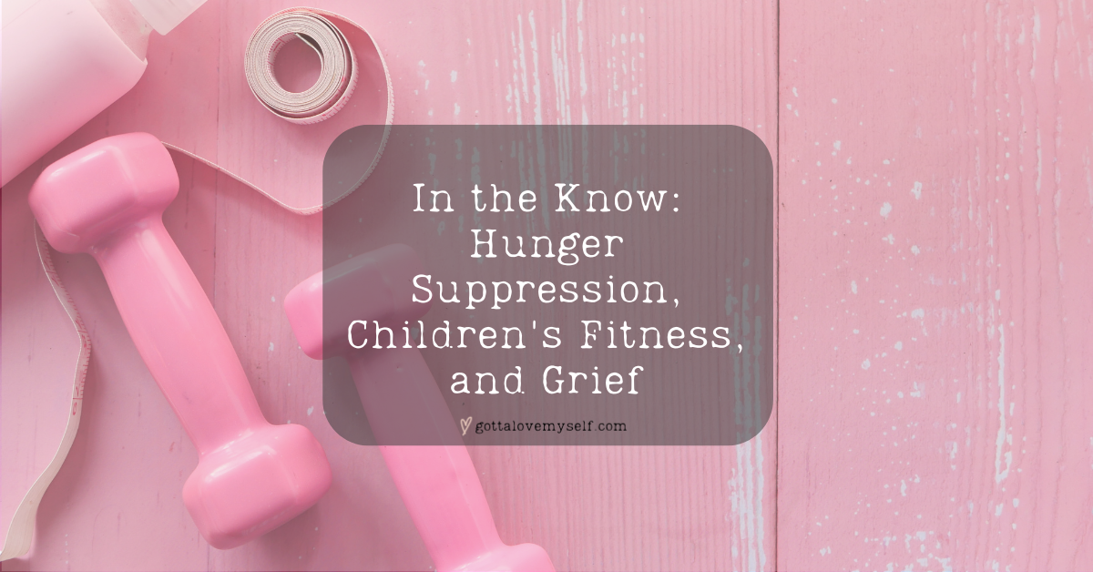 In the Know: Hunger Suppression, Children's Fitness, and Grief
