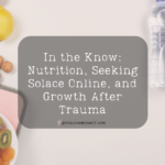 In the Know: Nutrition, Seeking Solace Online, and Growth After Trauma
